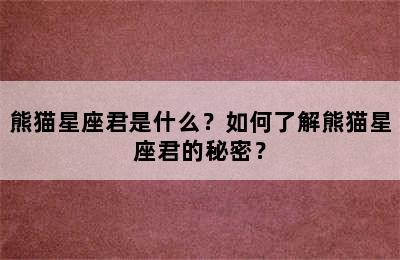 熊猫星座君是什么？如何了解熊猫星座君的秘密？