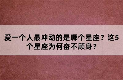 爱一个人最冲动的是哪个星座？这5个星座为何奋不顾身？