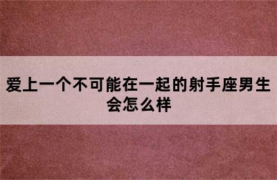 爱上一个不可能在一起的射手座男生会怎么样