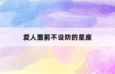 爱人面前不设防的星座