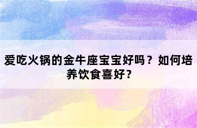 爱吃火锅的金牛座宝宝好吗？如何培养饮食喜好？