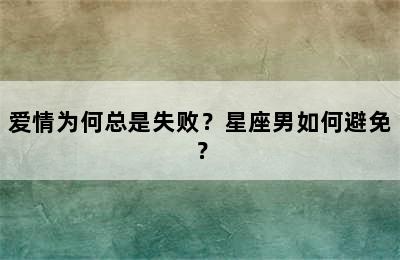 爱情为何总是失败？星座男如何避免？
