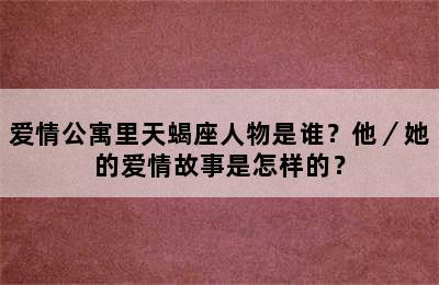 爱情公寓里天蝎座人物是谁？他／她的爱情故事是怎样的？