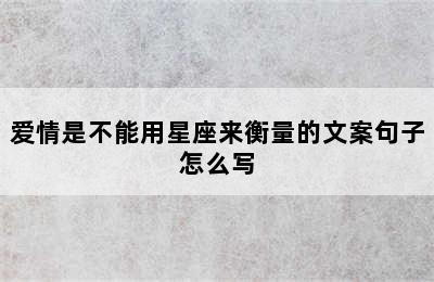 爱情是不能用星座来衡量的文案句子怎么写