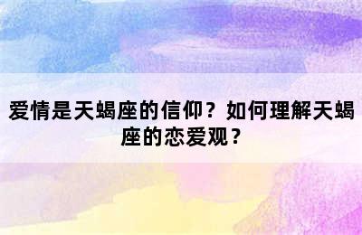 爱情是天蝎座的信仰？如何理解天蝎座的恋爱观？