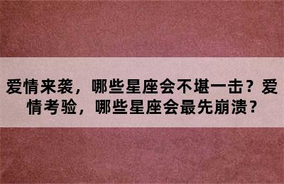 爱情来袭，哪些星座会不堪一击？爱情考验，哪些星座会最先崩溃？
