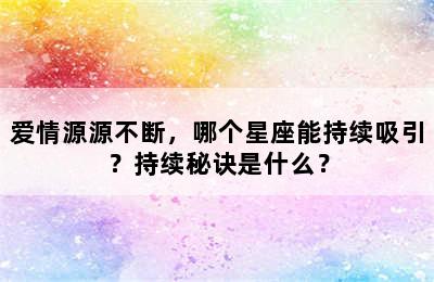 爱情源源不断，哪个星座能持续吸引？持续秘诀是什么？