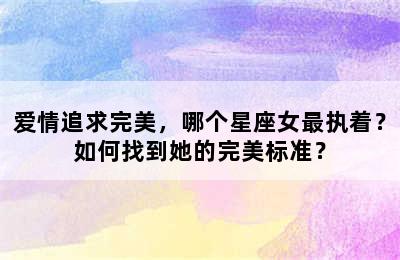 爱情追求完美，哪个星座女最执着？如何找到她的完美标准？