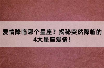 爱情降临哪个星座？揭秘突然降临的4大星座爱情！