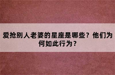 爱抢别人老婆的星座是哪些？他们为何如此行为？