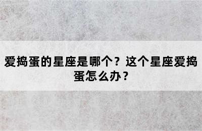 爱捣蛋的星座是哪个？这个星座爱捣蛋怎么办？