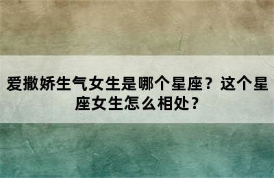 爱撒娇生气女生是哪个星座？这个星座女生怎么相处？