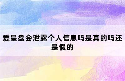 爱星盘会泄露个人信息吗是真的吗还是假的