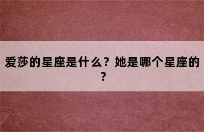 爱莎的星座是什么？她是哪个星座的？