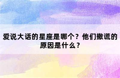 爱说大话的星座是哪个？他们撒谎的原因是什么？