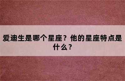 爱迪生是哪个星座？他的星座特点是什么？