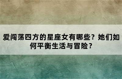 爱闯荡四方的星座女有哪些？她们如何平衡生活与冒险？