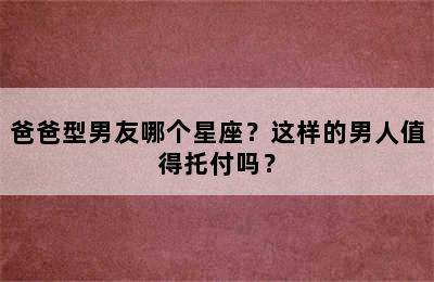 爸爸型男友哪个星座？这样的男人值得托付吗？