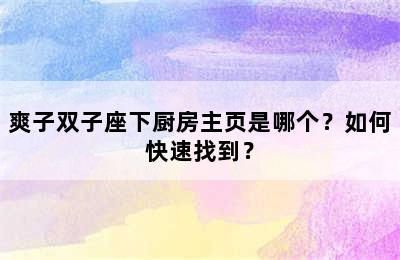 爽子双子座下厨房主页是哪个？如何快速找到？