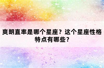 爽朗直率是哪个星座？这个星座性格特点有哪些？