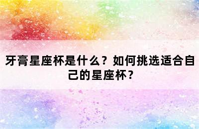 牙膏星座杯是什么？如何挑选适合自己的星座杯？
