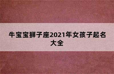 牛宝宝狮子座2021年女孩子起名大全