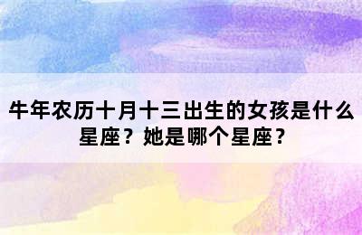 牛年农历十月十三出生的女孩是什么星座？她是哪个星座？