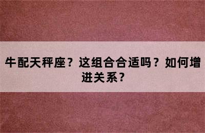 牛配天秤座？这组合合适吗？如何增进关系？