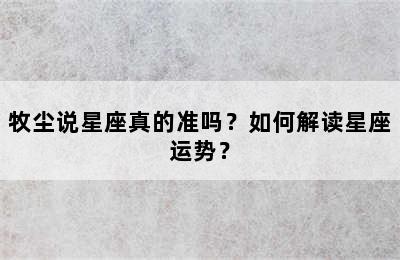 牧尘说星座真的准吗？如何解读星座运势？