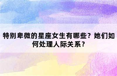 特别卑微的星座女生有哪些？她们如何处理人际关系？