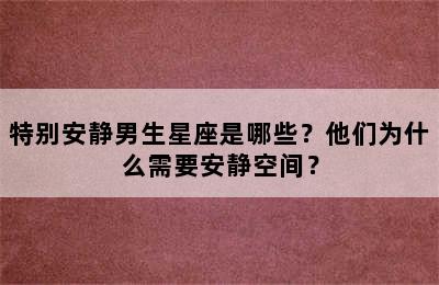 特别安静男生星座是哪些？他们为什么需要安静空间？