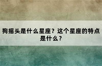 狗摇头是什么星座？这个星座的特点是什么？