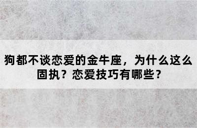 狗都不谈恋爱的金牛座，为什么这么固执？恋爱技巧有哪些？