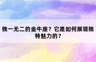 独一无二的金牛座？它是如何展现独特魅力的？