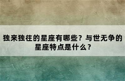 独来独往的星座有哪些？与世无争的星座特点是什么？