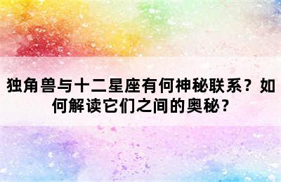独角兽与十二星座有何神秘联系？如何解读它们之间的奥秘？