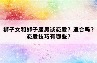 狮子女和狮子座男谈恋爱？适合吗？恋爱技巧有哪些？