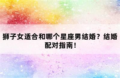 狮子女适合和哪个星座男结婚？结婚配对指南！