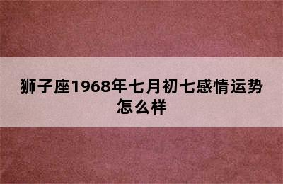 狮子座1968年七月初七感情运势怎么样