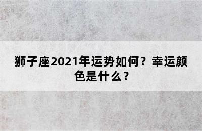 狮子座2021年运势如何？幸运颜色是什么？