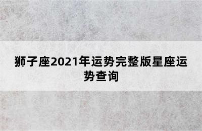 狮子座2021年运势完整版星座运势查询