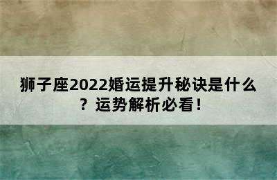 狮子座2022婚运提升秘诀是什么？运势解析必看！