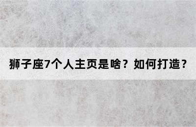 狮子座7个人主页是啥？如何打造？