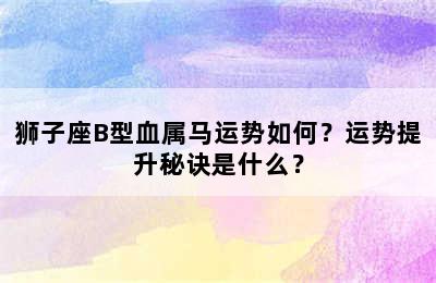 狮子座B型血属马运势如何？运势提升秘诀是什么？