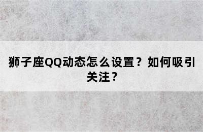 狮子座QQ动态怎么设置？如何吸引关注？