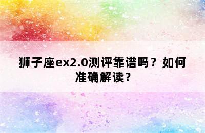 狮子座ex2.0测评靠谱吗？如何准确解读？