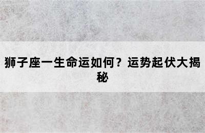 狮子座一生命运如何？运势起伏大揭秘