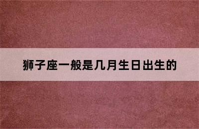 狮子座一般是几月生日出生的