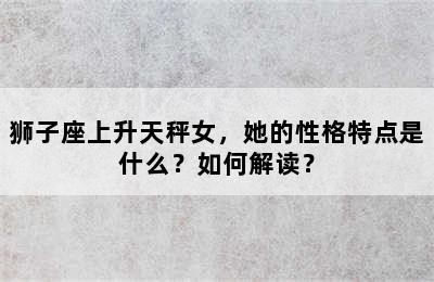 狮子座上升天秤女，她的性格特点是什么？如何解读？