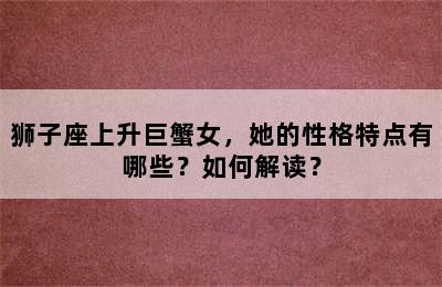 狮子座上升巨蟹女，她的性格特点有哪些？如何解读？